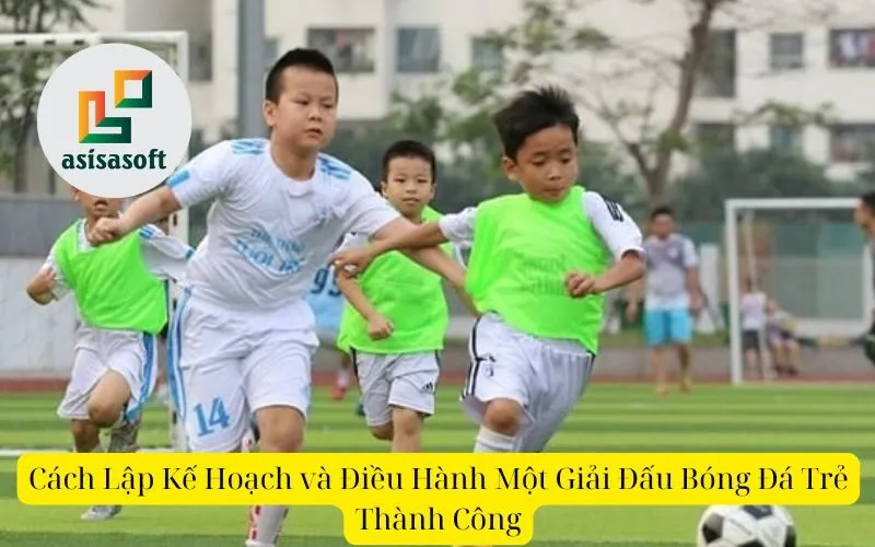 Cách Lập Kế Hoạch và Điều Hành Một Giải Đấu Bóng Đá Trẻ Thành Công
