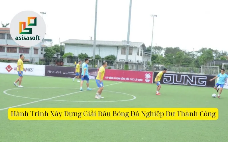 Hành Trình Xây Dựng Giải Đấu Bóng Đá Nghiệp Dư Thành Công