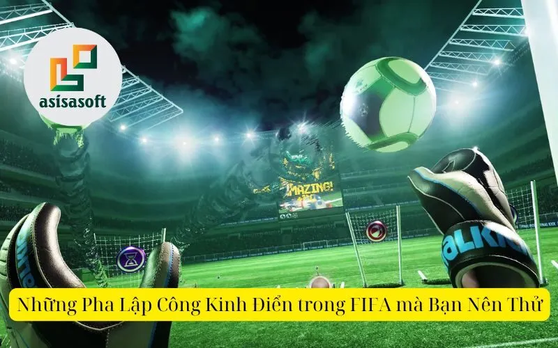 Những Pha Lập Công Kinh Điển trong FIFA mà Bạn Nên Thử