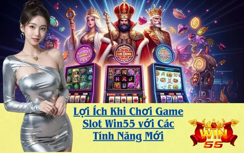 Lợi Ích Khi Chơi Game Slot Win55 với Các Tính Năng Mới