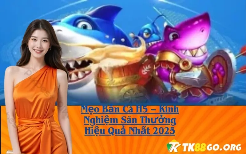 Mẹo Bắn Cá H5 – Kinh Nghiệm Săn Thưởng Hiệu Quả Nhất 2025