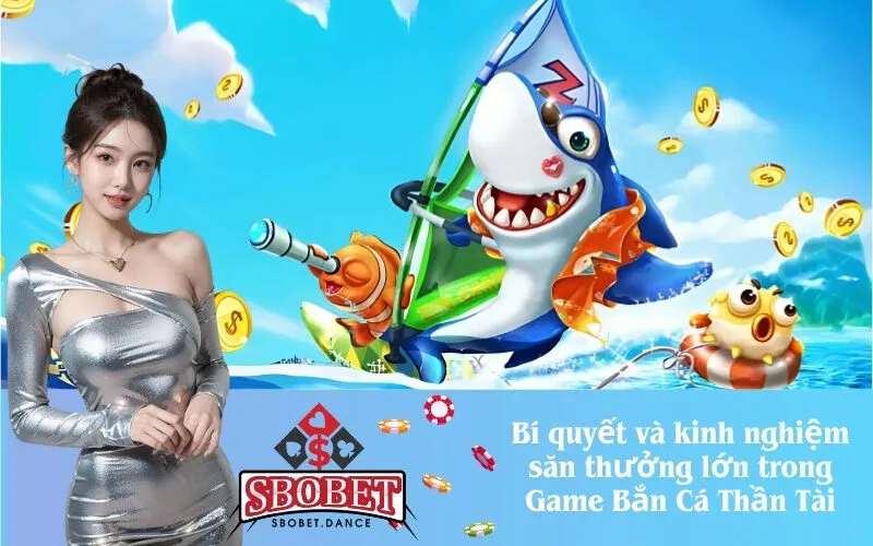 Bí quyết và kinh nghiệm săn thưởng lớn trong Game Bắn Cá Thần Tài