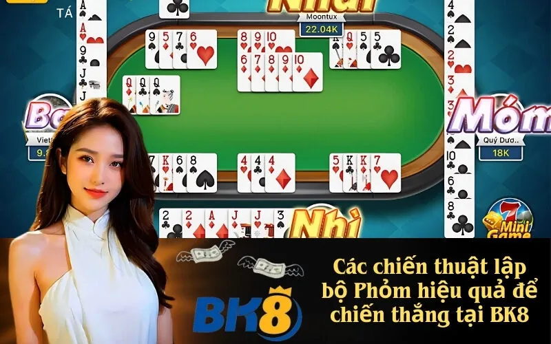 Các chiến thuật lập bộ Phỏm hiệu quả để chiến thắng tại BK8