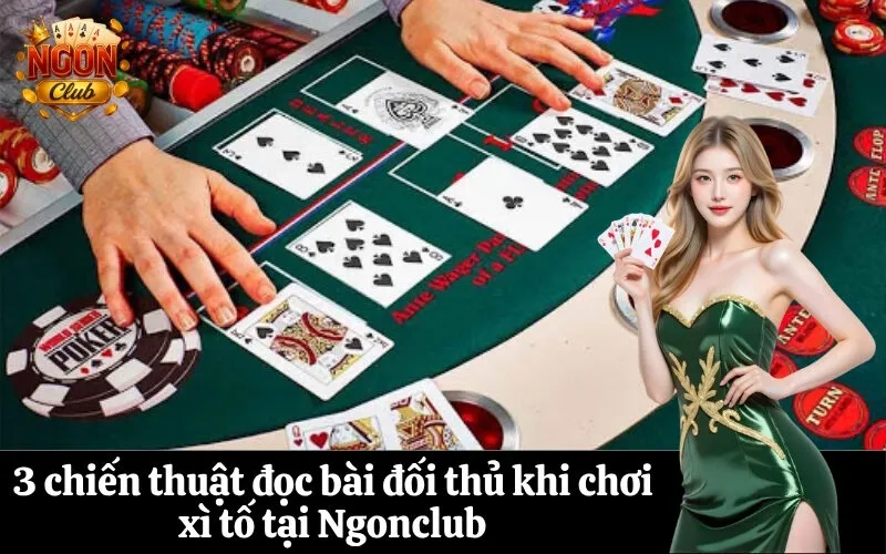 3 chiến thuật đọc bài đối thủ khi chơi xì tố tại Ngonclub