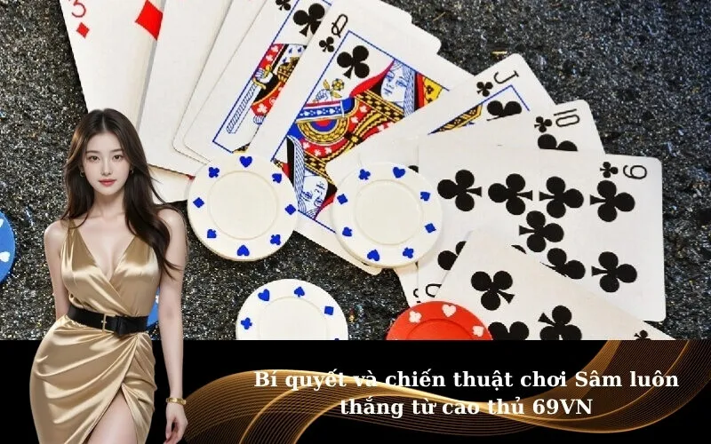 Bí quyết và chiến thuật chơi Sâm luôn thắng từ cao thủ 69VN