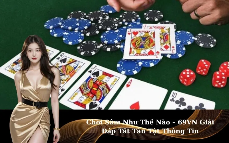 Chơi Sâm Như Thế Nào – 69VN Giải Đáp Tất Tần Tật Thông Tin