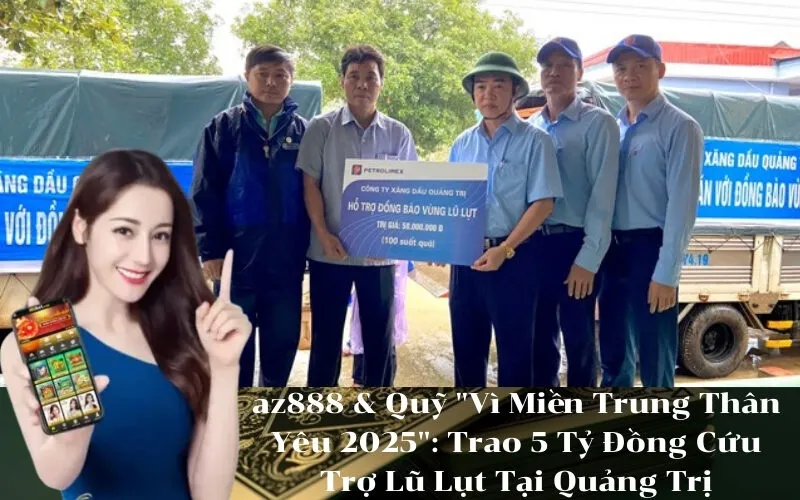 az888 & Quỹ Vì Miền Trung Thân Yêu 2025 Trao 5 Tỷ Đồng Cứu Trợ Lũ Lụt Tại Quảng Trị
