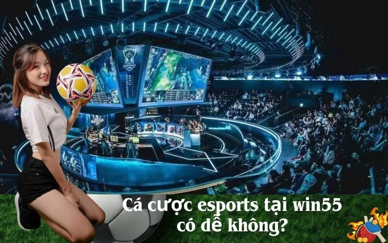 Cá cược esports tại win55 có dễ không