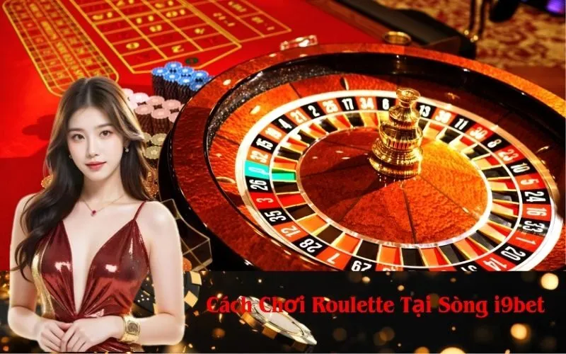 Cách Chơi Roulette Tại Sòng i9bet