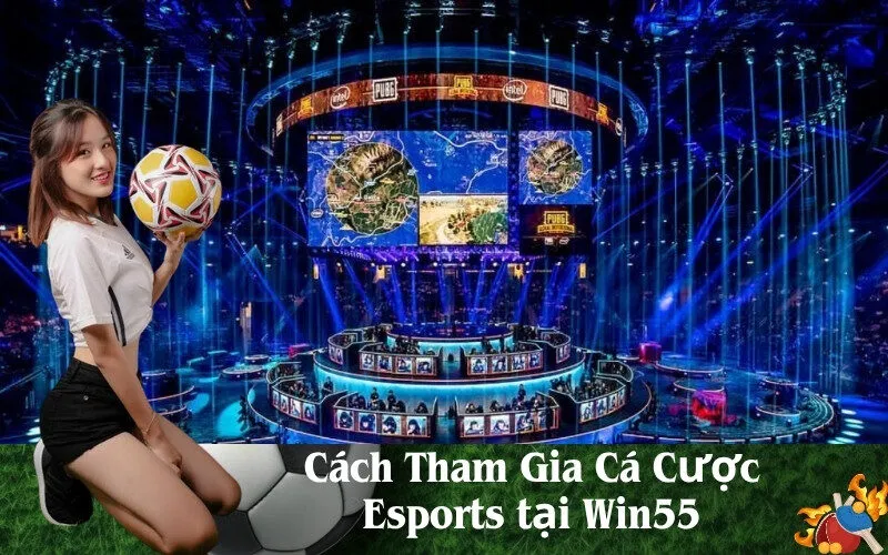 Cách Tham Gia Cá Cược Esports tại Win55