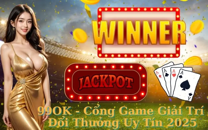 99OK - Cổng Game Giải Trí Đổi Thưởng Uy Tín 2025