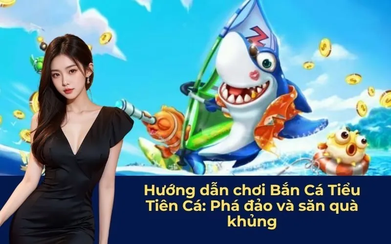 Hướng dẫn chơi Bắn Cá Tiểu Tiên Cá: Phá đảo và săn quà khủng