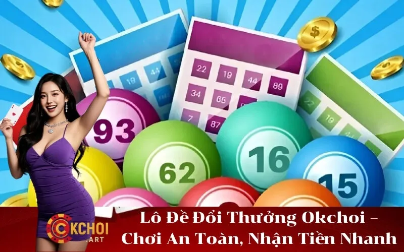 Lô Đề Đổi Thưởng Okchoi – Chơi An Toàn, Nhận Tiền Nhanh