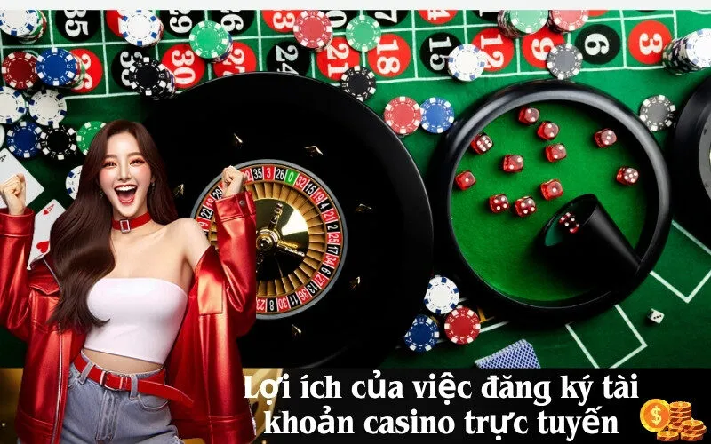 Lợi ích của việc đăng ký tài khoản casino trực tuyến