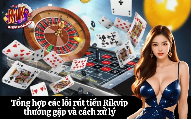 Tổng hợp các lỗi rút tiền Rikvip thường gặp và cách xử lý