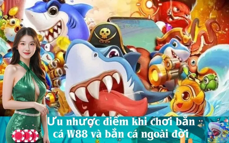 Ưu nhược điểm khi chơi bắn cá W88 và bắn cá ngoài đời