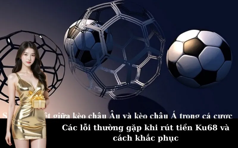 Các lỗi thường gặp khi rút tiền Ku68 và cách khắc phục