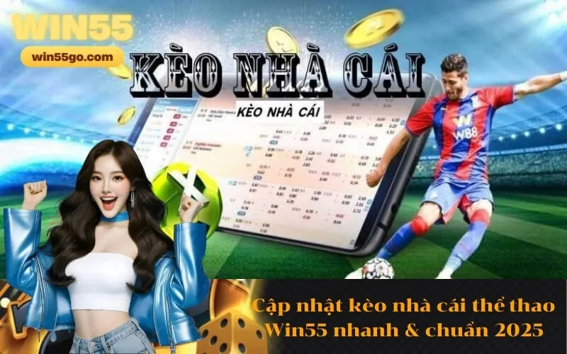 Cập nhật kèo nhà cái thể thao Win55 nhanh & chuẩn 2025