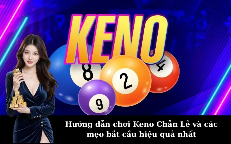 Hướng dẫn chơi Keno Chẵn Lẻ và các mẹo bắt cầu hiệu quả nhất