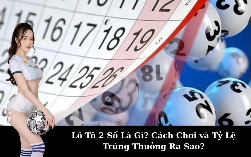 Lô Tô 2 Số Là Gì? Cách Chơi và Tỷ Lệ Trúng Thưởng Ra Sao?