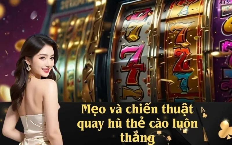 Mẹo và chiến thuật quay hũ thẻ cào luôn thắng