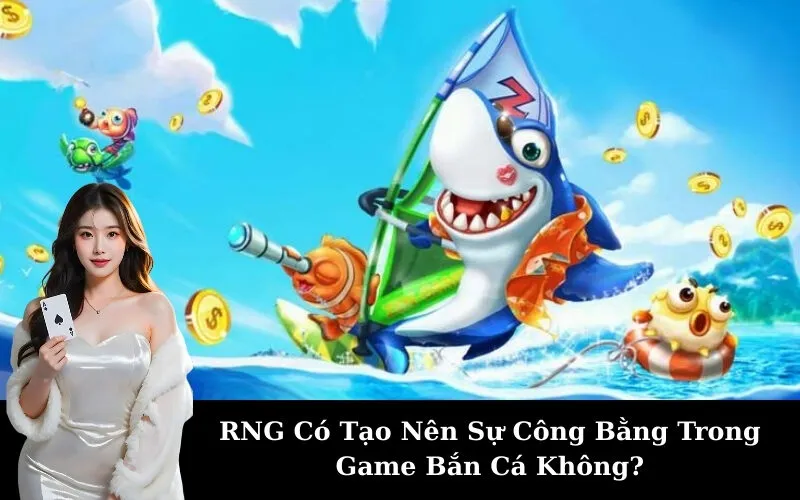 RNG Có Tạo Nên Sự Công Bằng Trong Game Bắn Cá Không?