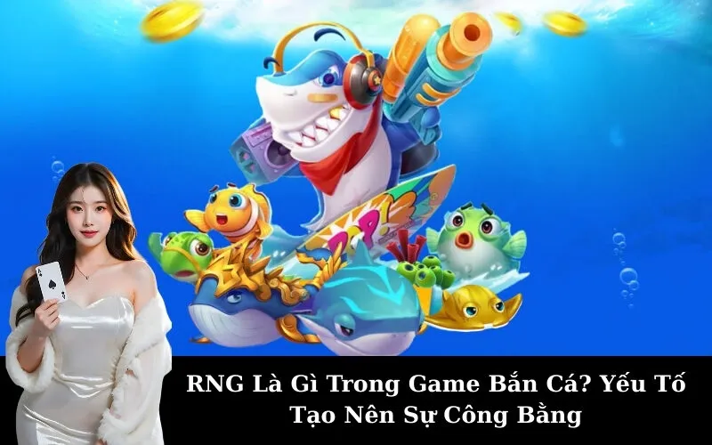 RNG Là Gì Trong Game Bắn Cá? Yếu Tố Tạo Nên Sự Công Bằng