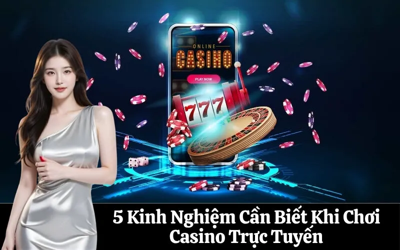 5 Kinh Nghiệm Cần Biết Khi Chơi Casino Trực Tuyến