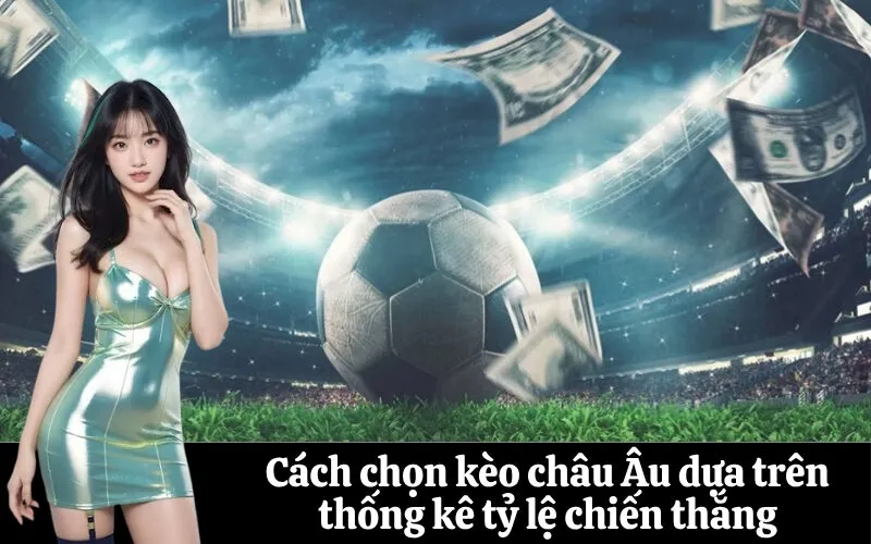 Cách chọn kèo châu Âu dựa trên thống kê tỷ lệ chiến thắng