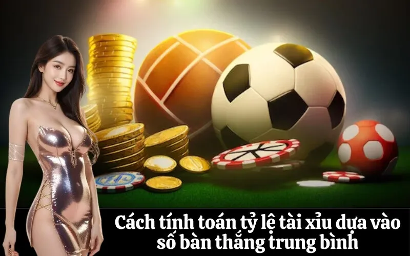 Cách tính toán tỷ lệ tài xỉu dựa vào số bàn thắng trung bình