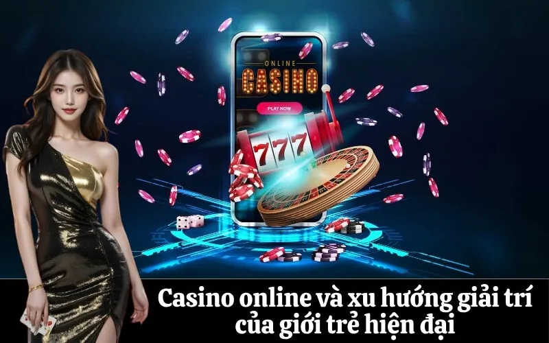 Casino online và xu hướng giải trí của giới trẻ hiện đại