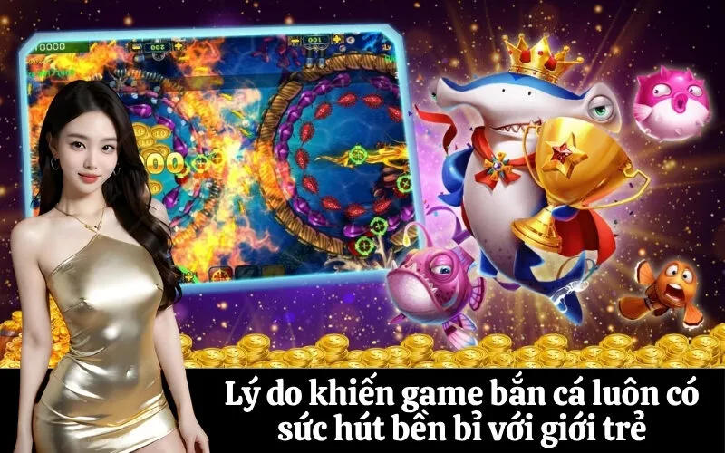 Lý do khiến game bắn cá luôn có sức hút bền bỉ với giới trẻ